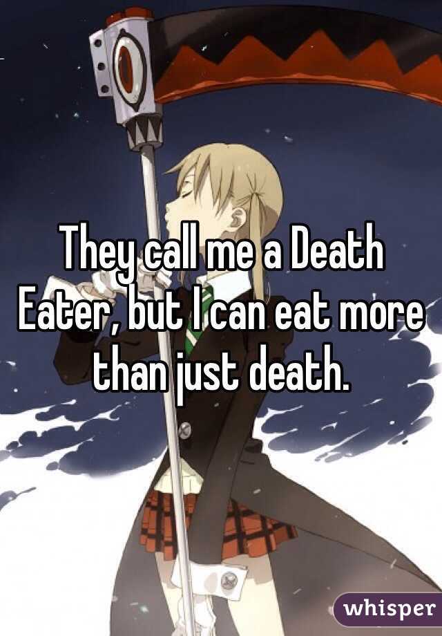 They call me a Death Eater, but I can eat more than just death.