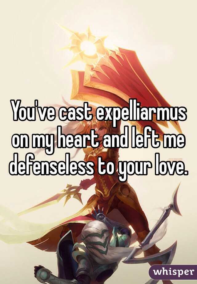 You've cast expelliarmus on my heart and left me defenseless to your love.