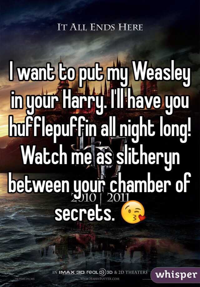 I want to put my Weasley in your Harry. I'll have you hufflepuffin all night long! Watch me as slitheryn between your chamber of secrets. 😘