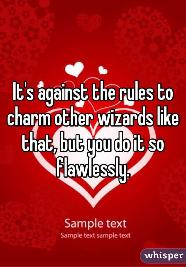 It's against the rules to charm other wizards like that, but you do it so flawlessly.