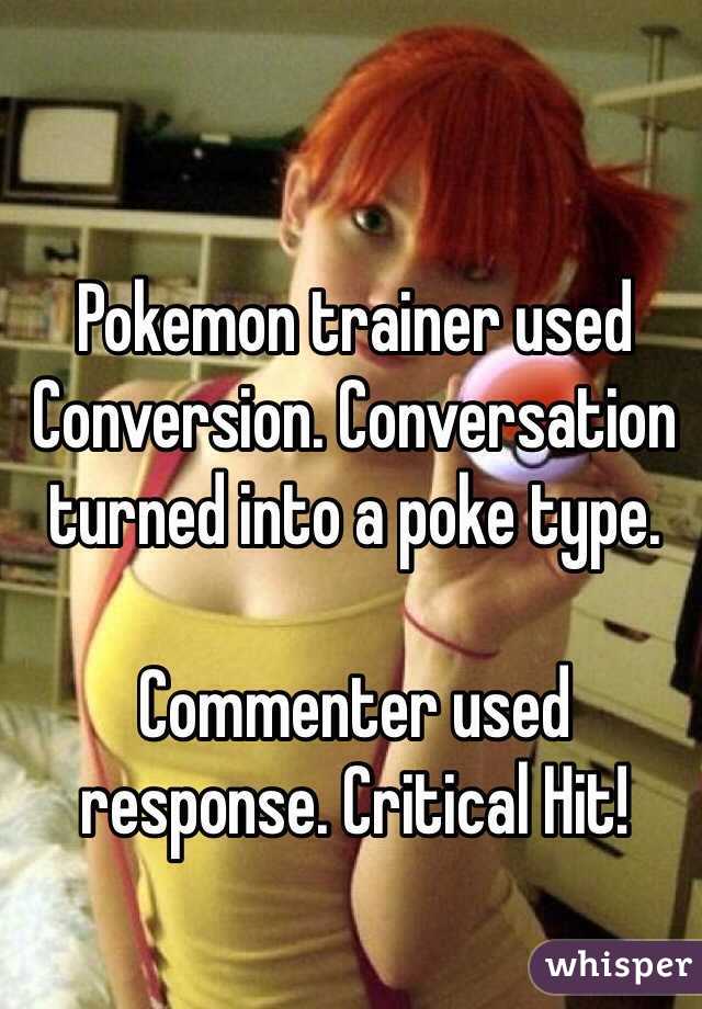 Pokemon trainer used Conversion. Conversation turned into a poke type.

Commenter used response. Critical Hit!