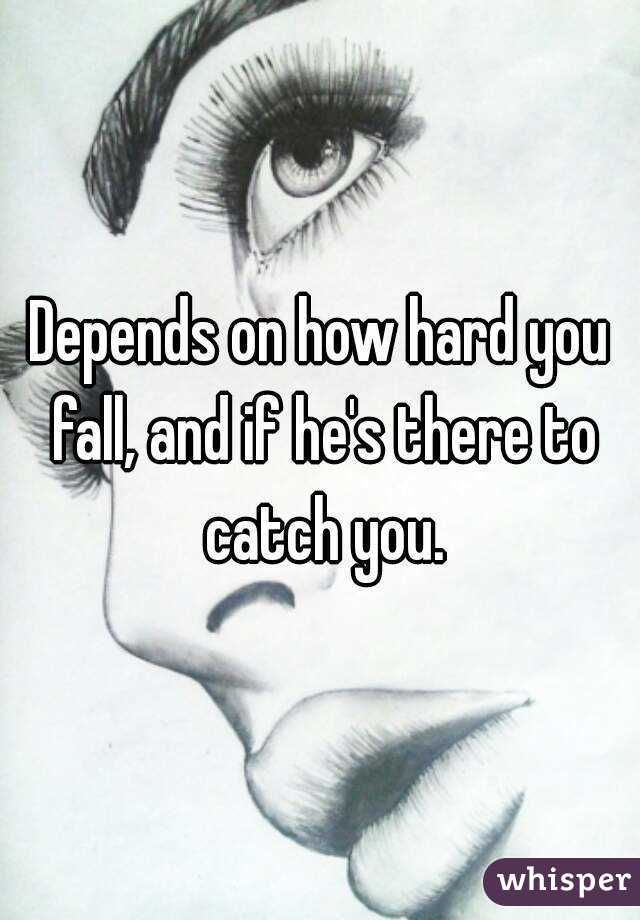 Depends on how hard you fall, and if he's there to catch you.