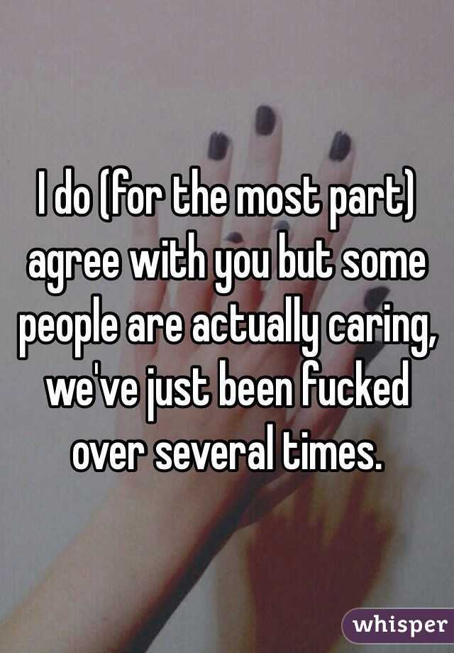 I do (for the most part) agree with you but some people are actually caring, we've just been fucked over several times. 