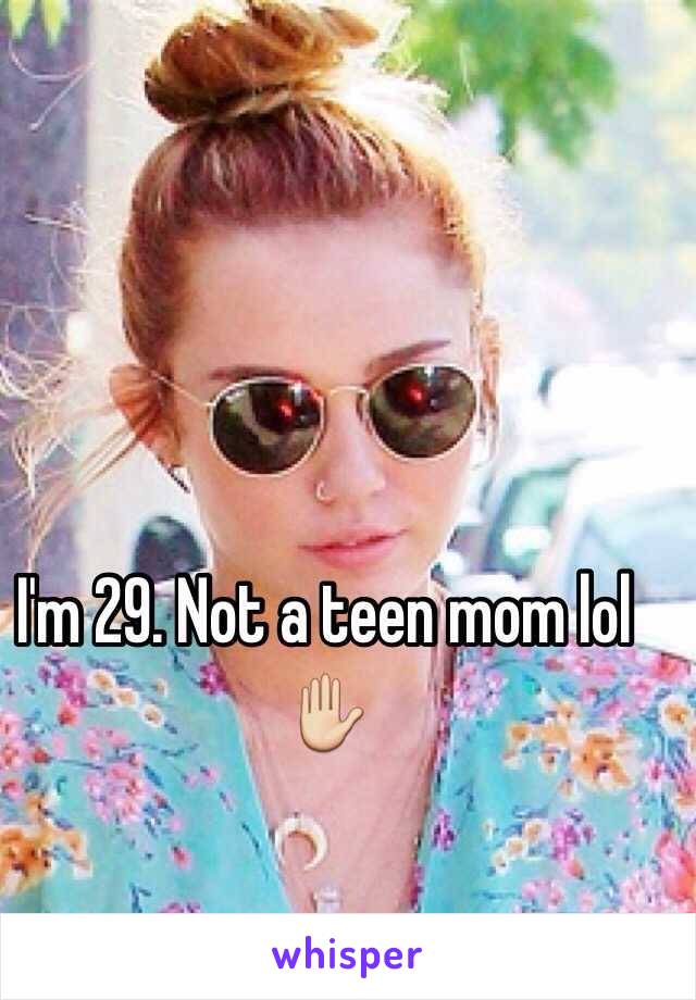 I'm 29. Not a teen mom lol ✋