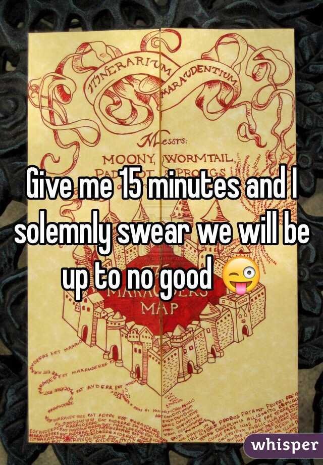 Give me 15 minutes and I solemnly swear we will be up to no good 😜 