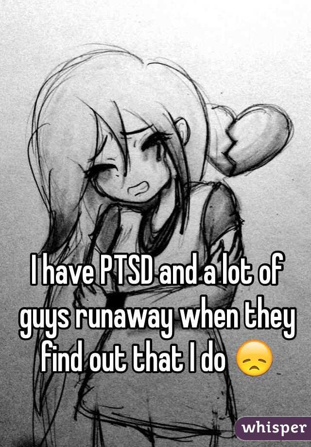 I have PTSD and a lot of guys runaway when they find out that I do 😞
