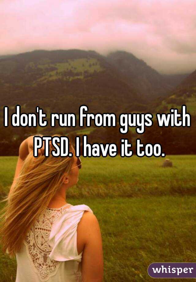I don't run from guys with PTSD. I have it too.