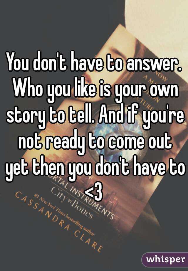 You don't have to answer. Who you like is your own story to tell. And if you're not ready to come out yet then you don't have to <3 