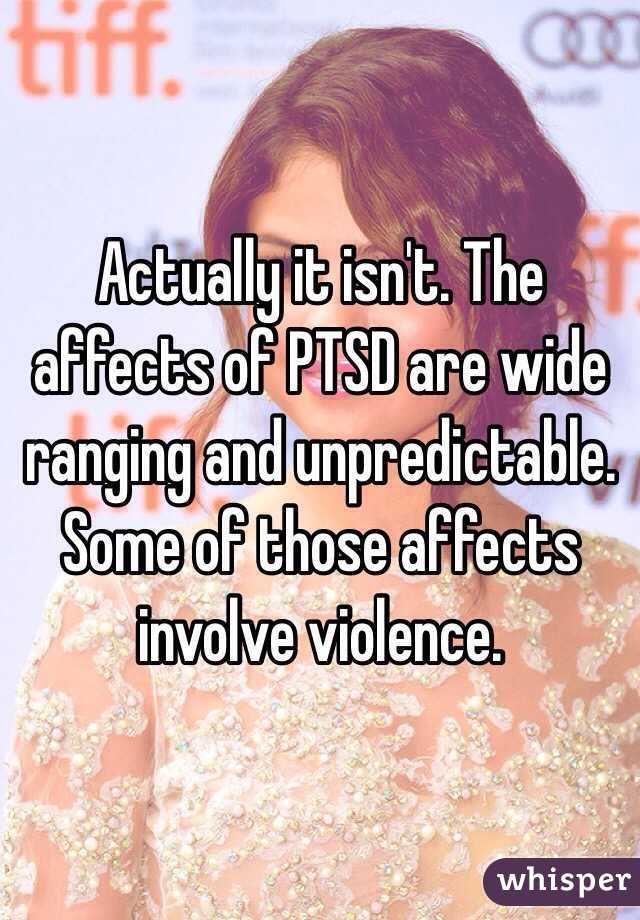 Actually it isn't. The affects of PTSD are wide ranging and unpredictable. Some of those affects involve violence.  