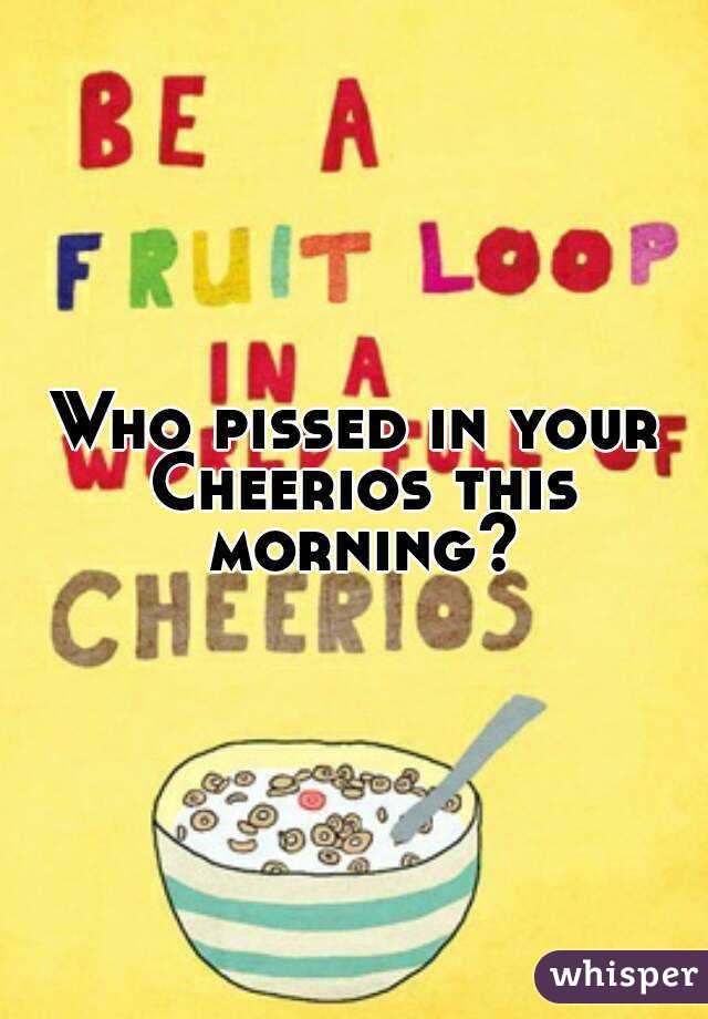 Who pissed in your Cheerios this morning?