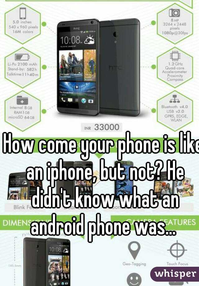 How come your phone is like an iphone, but not? He didn't know what an android phone was... 