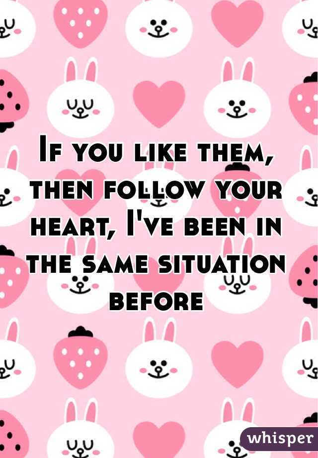 If you like them, then follow your heart, I've been in the same situation before 