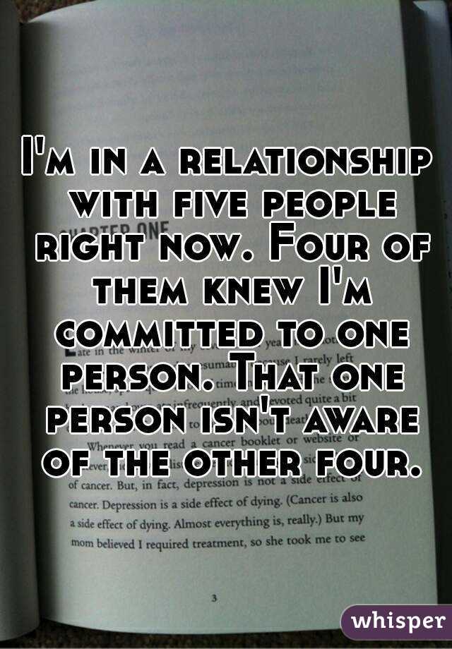 I'm in a relationship with five people right now. Four of them knew I'm committed to one person. That one person isn't aware of the other four.