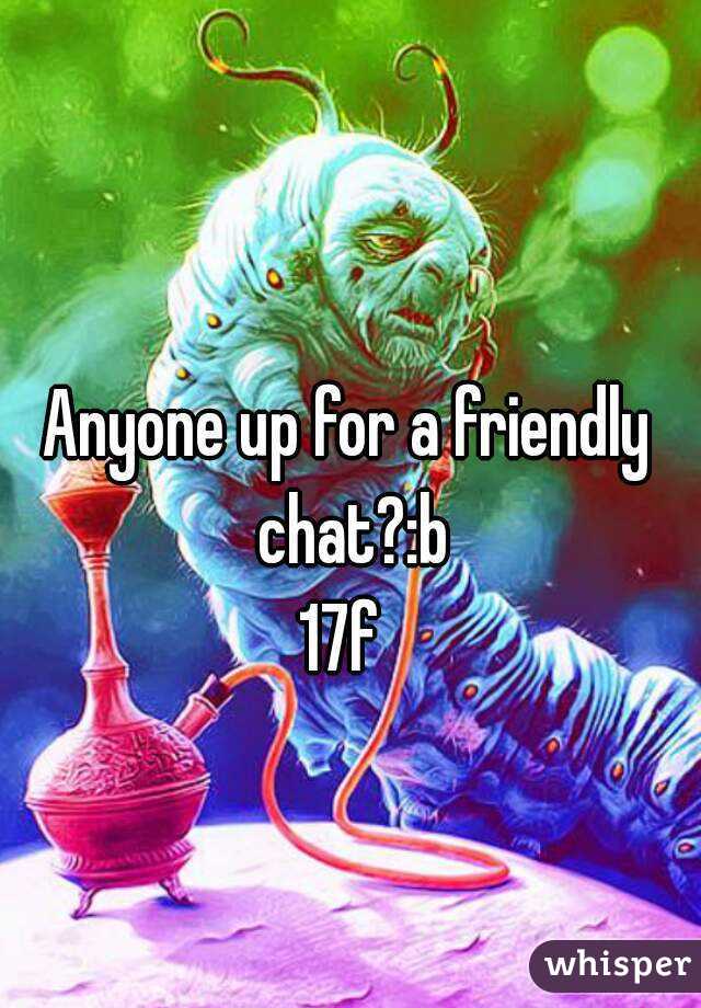 Anyone up for a friendly chat?:b
17f 