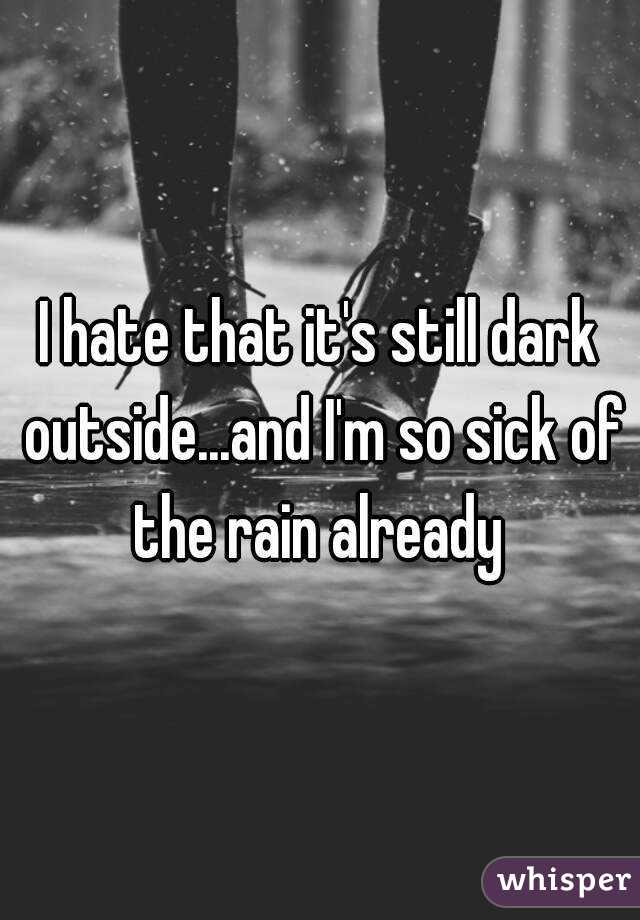 I hate that it's still dark outside...and I'm so sick of the rain already 