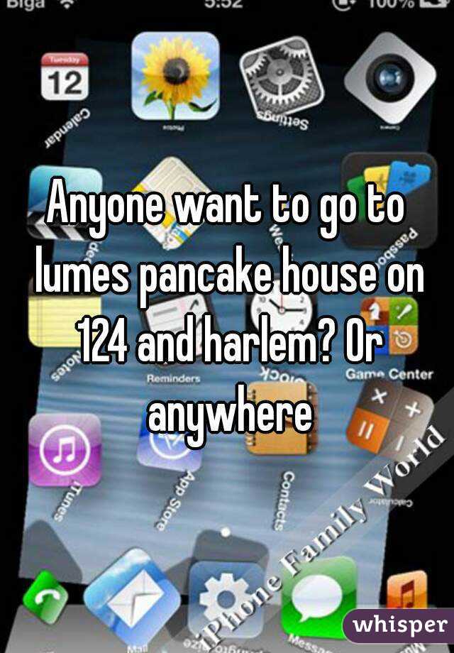 Anyone want to go to lumes pancake house on 124 and harlem? Or anywhere