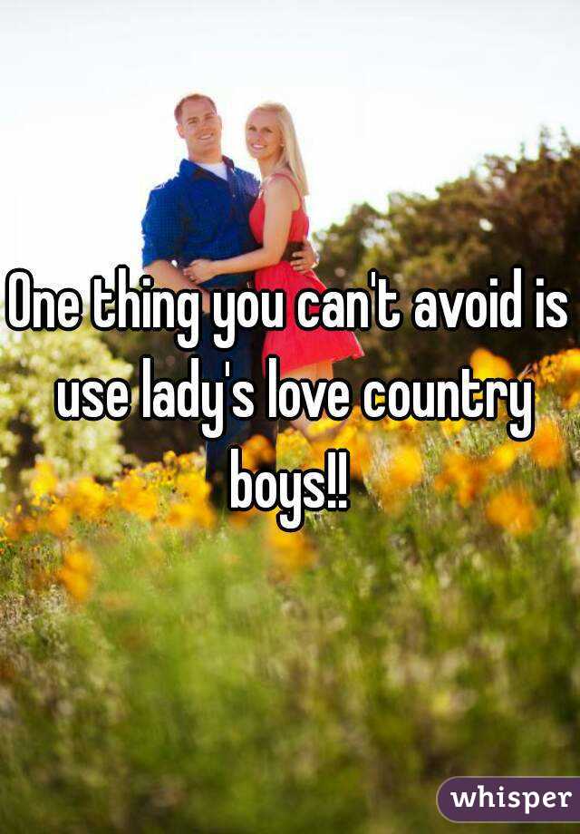 One thing you can't avoid is use lady's love country boys!! 