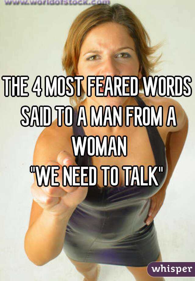 THE 4 MOST FEARED WORDS SAID TO A MAN FROM A WOMAN
"WE NEED TO TALK"

