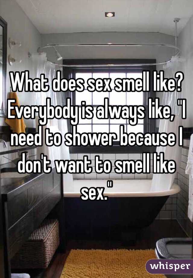 What does sex smell like? Everybody is always like, "I need to shower because I don't want to smell like sex." 