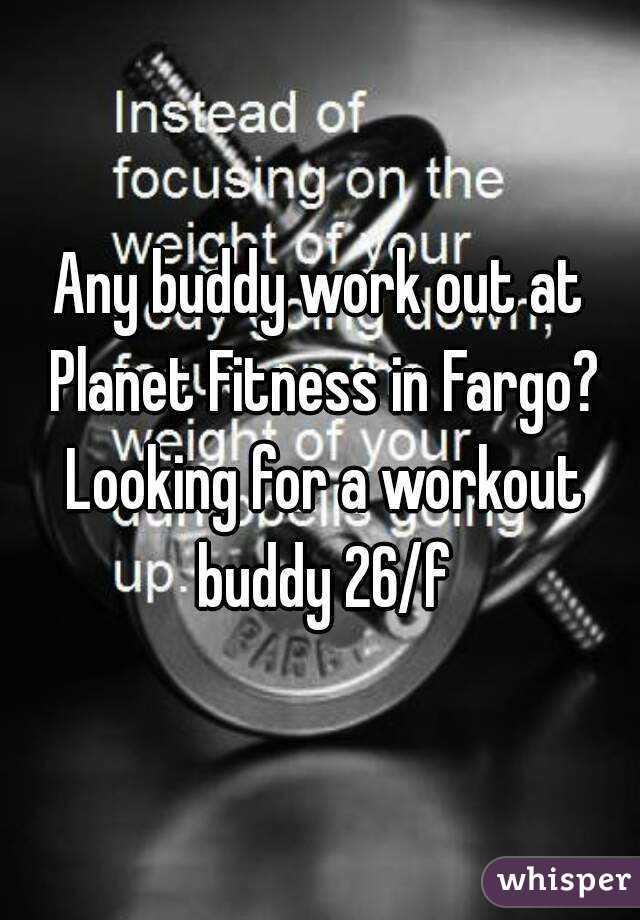 Any buddy work out at Planet Fitness in Fargo? Looking for a workout buddy 26/f