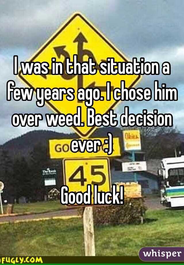 I was in that situation a few years ago. I chose him over weed. Best decision ever :)

Good luck!