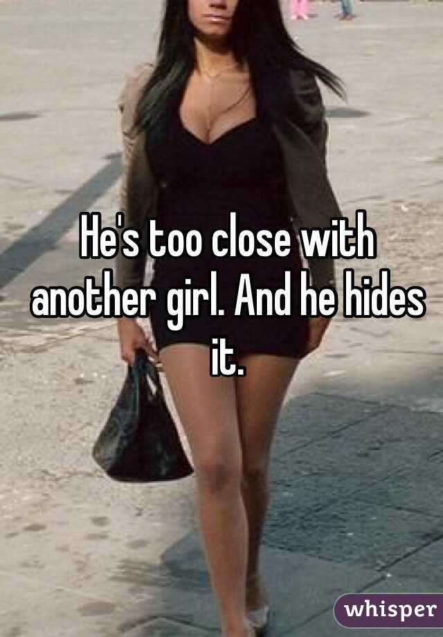 He's too close with another girl. And he hides it. 