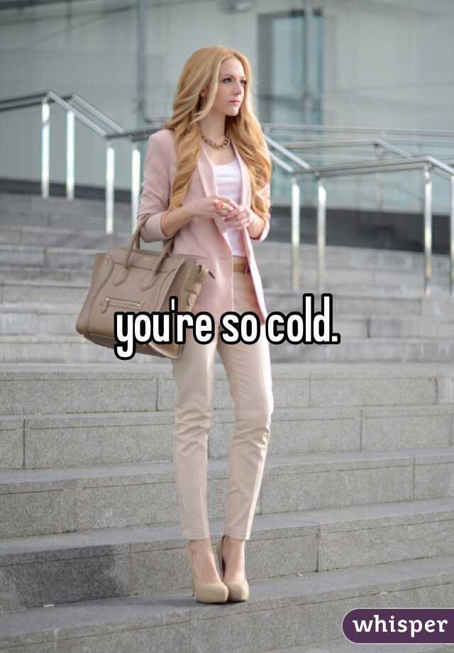you're so cold. 
