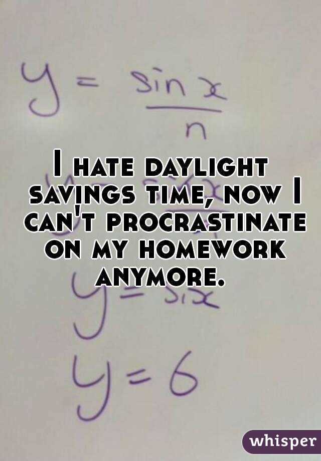 I hate daylight savings time, now I can't procrastinate on my homework anymore. 