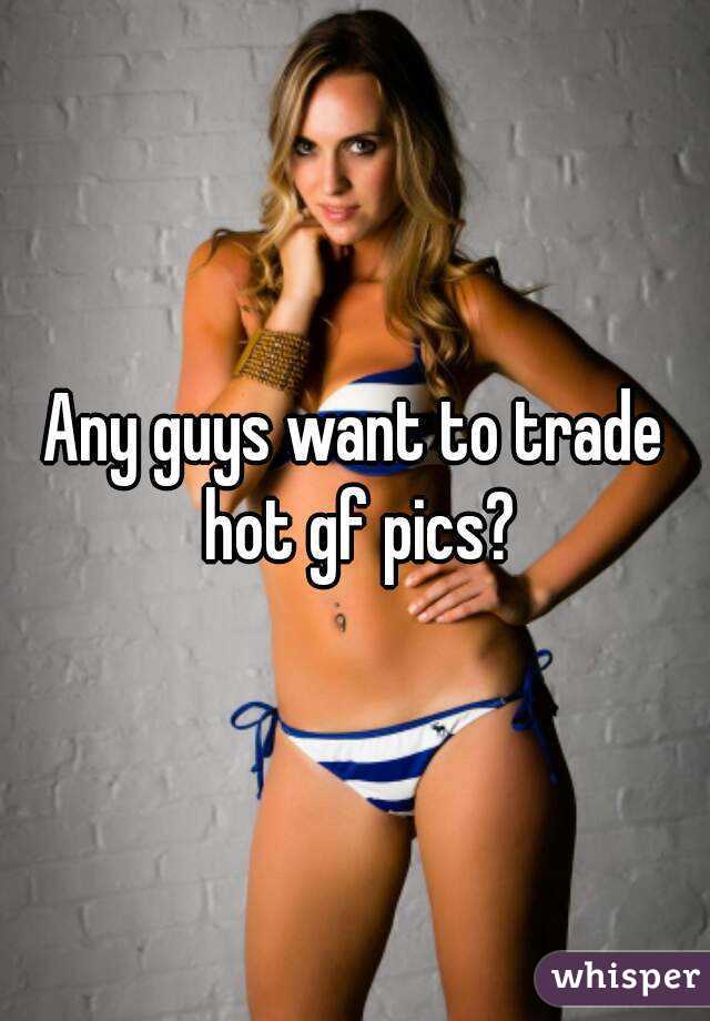Any guys want to trade hot gf pics?