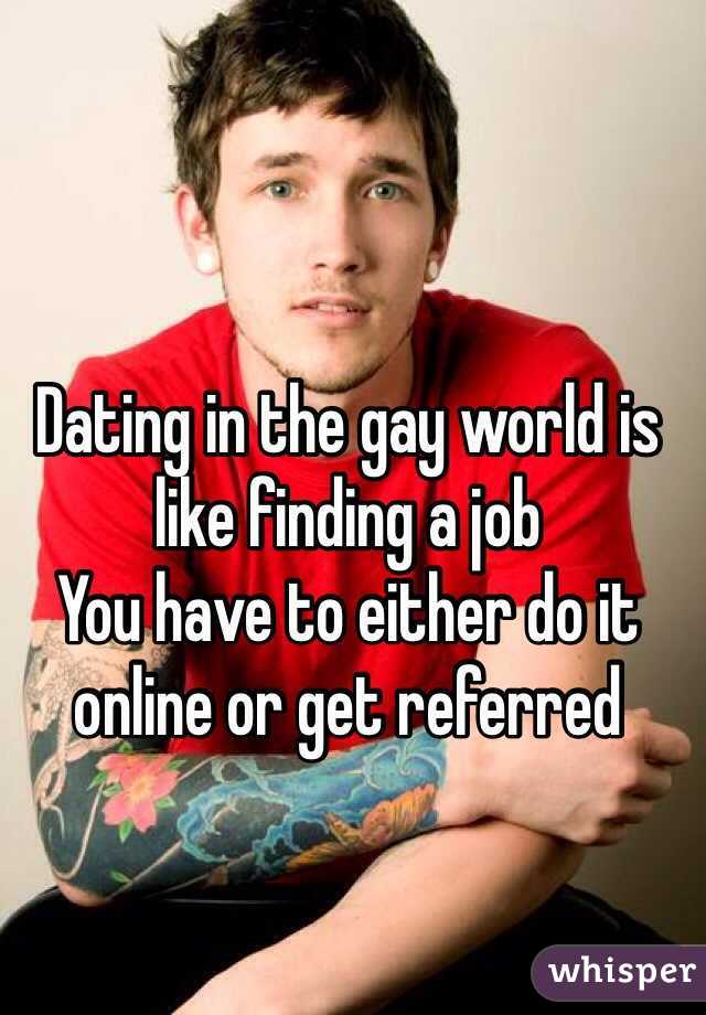 Dating in the gay world is like finding a job
You have to either do it online or get referred