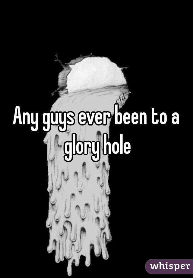 Any guys ever been to a glory hole