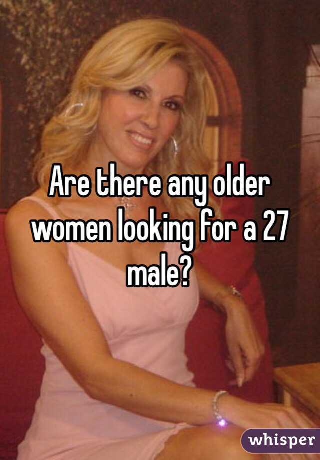 Are there any older women looking for a 27 male?