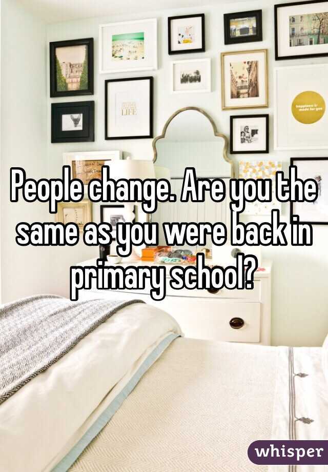 People change. Are you the same as you were back in primary school?
