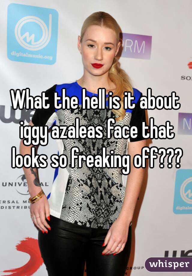 What the hell is it about iggy azaleas face that looks so freaking off???