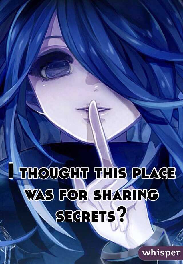 I thought this place was for sharing secrets?