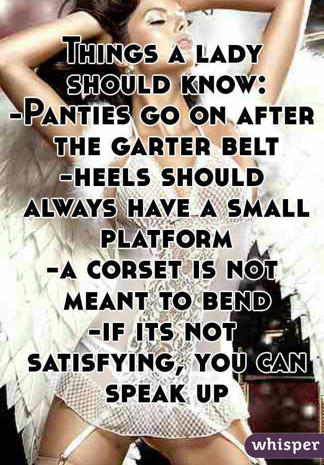 Things a lady should know:
-Panties go on after the garter belt
-heels should always have a small platform
-a corset is not meant to bend
-if its not satisfying, you can speak up