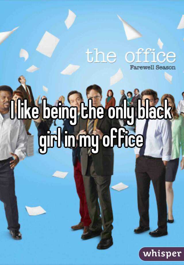 I like being the only black girl in my office 