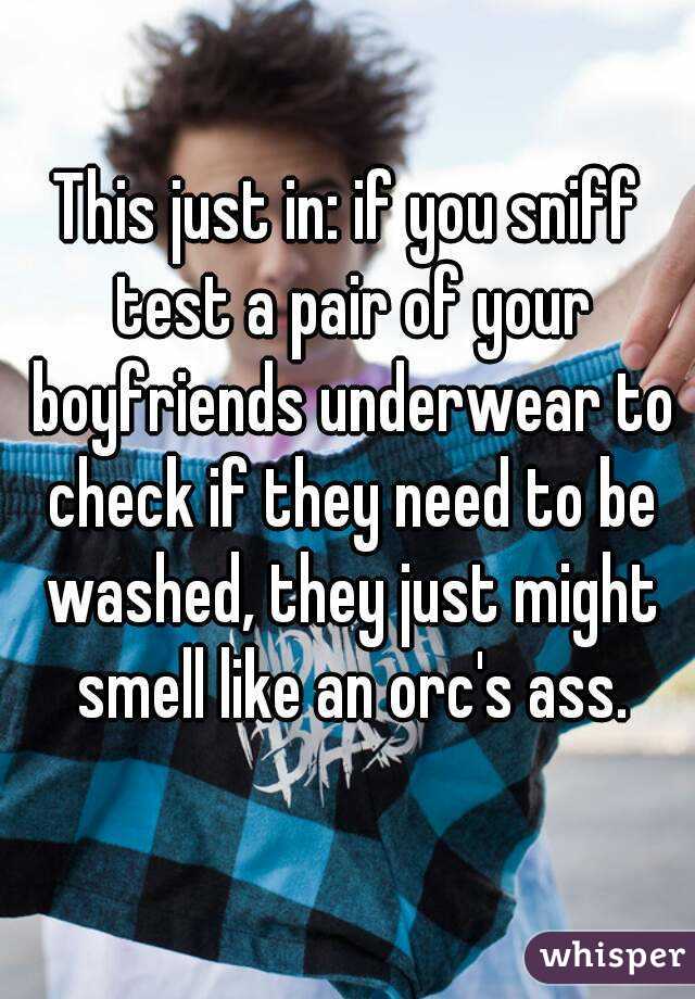 This just in: if you sniff test a pair of your boyfriends underwear to check if they need to be washed, they just might smell like an orc's ass.