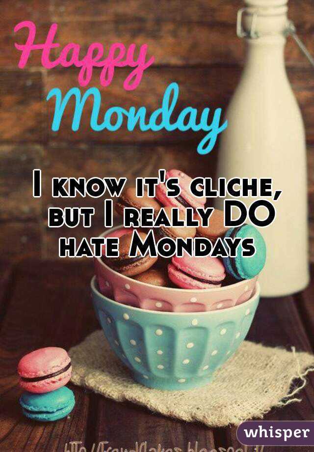 I know it's cliche, but I really DO hate Mondays 