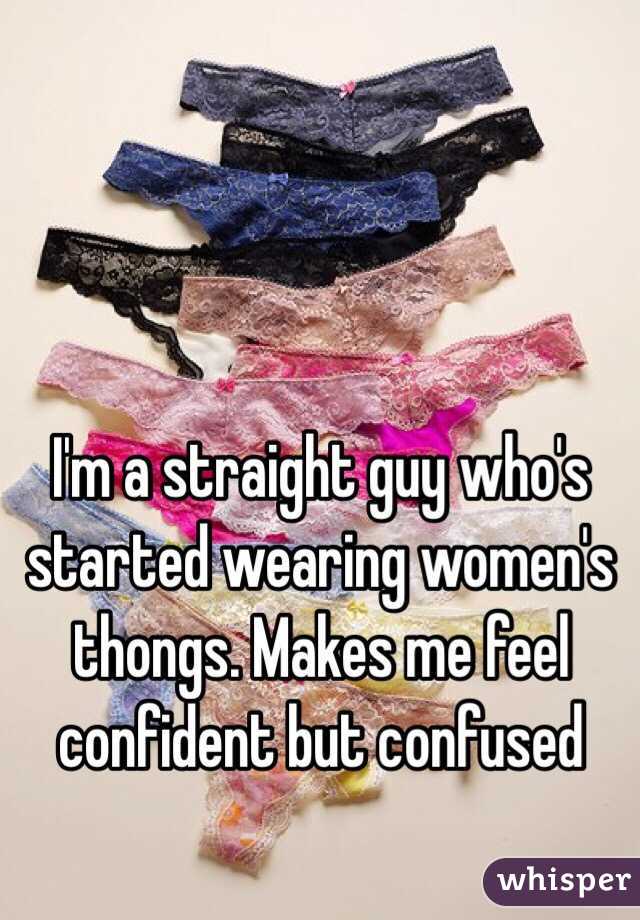 I'm a straight guy who's started wearing women's thongs. Makes me feel confident but confused