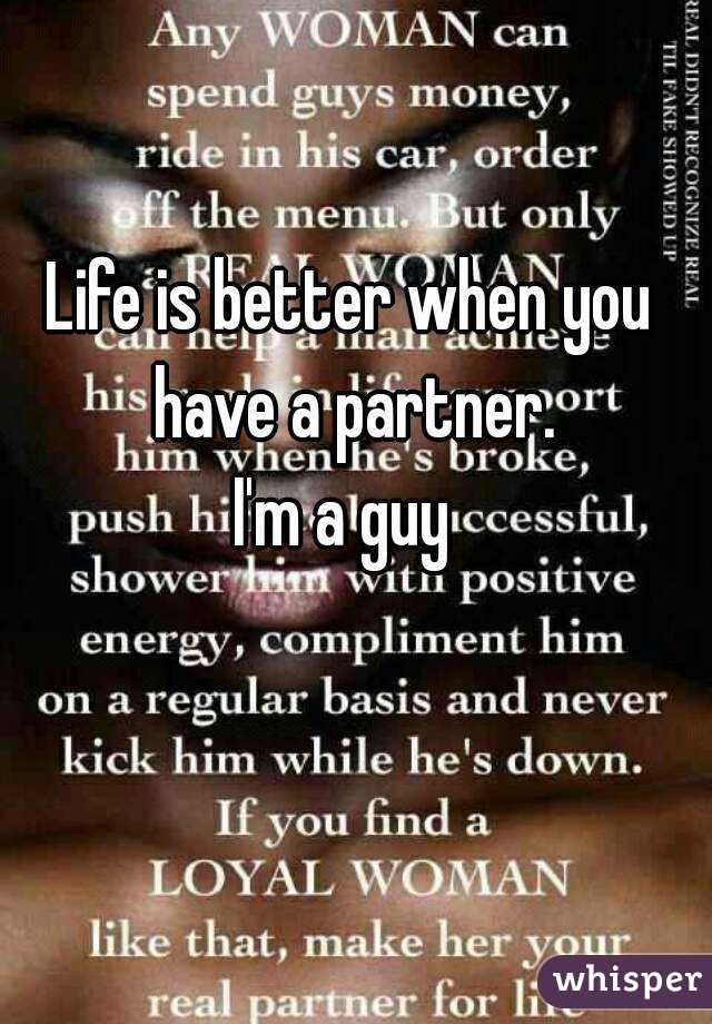 Life is better when you have a partner.
I'm a guy 