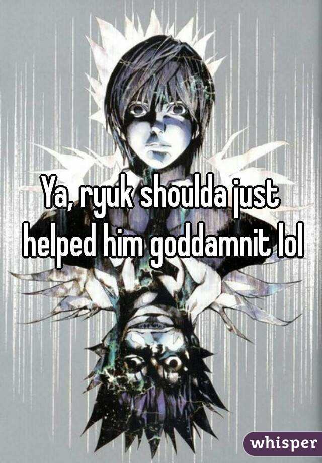 Ya, ryuk shoulda just helped him goddamnit lol
