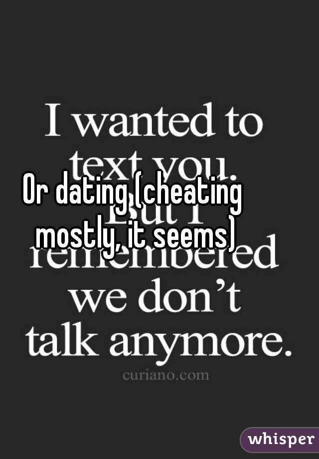 Or dating (cheating mostly, it seems)