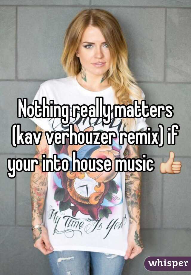 Nothing really matters (kav verhouzer remix) if your into house music 👍
