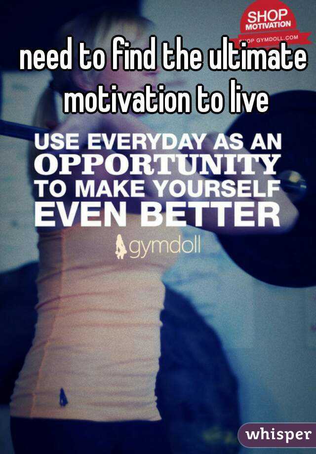 need to find the ultimate motivation to live