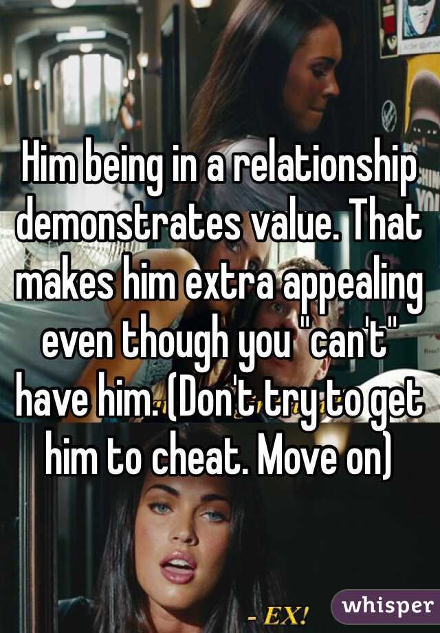 Him being in a relationship demonstrates value. That makes him extra appealing even though you "can't" have him. (Don't try to get him to cheat. Move on) 