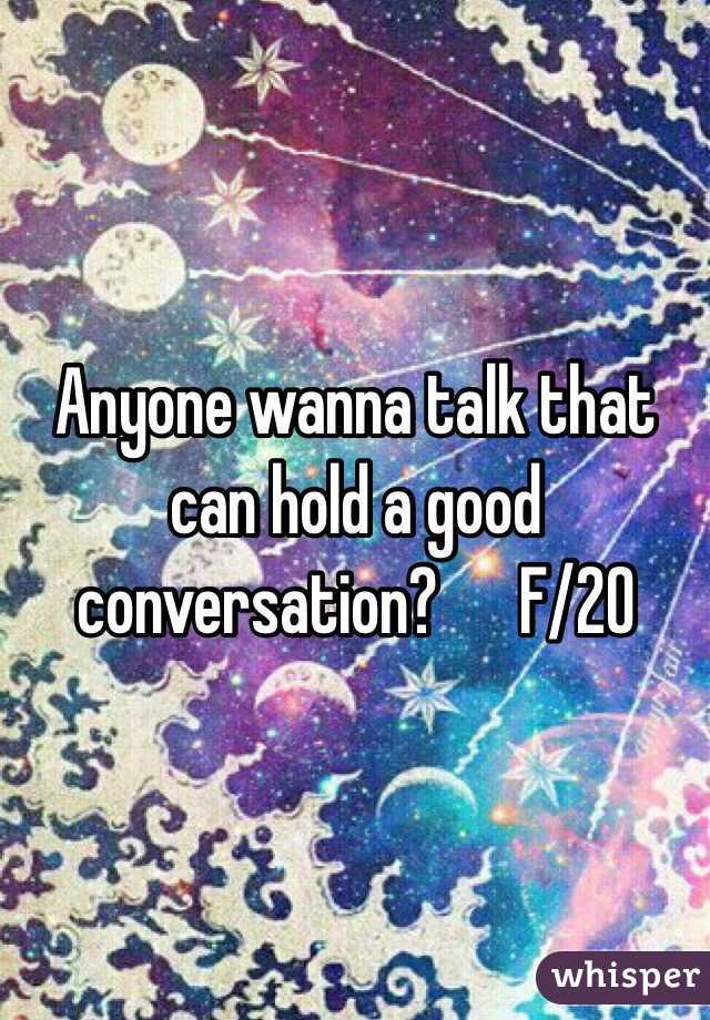 Anyone wanna talk that can hold a good conversation?      F/20