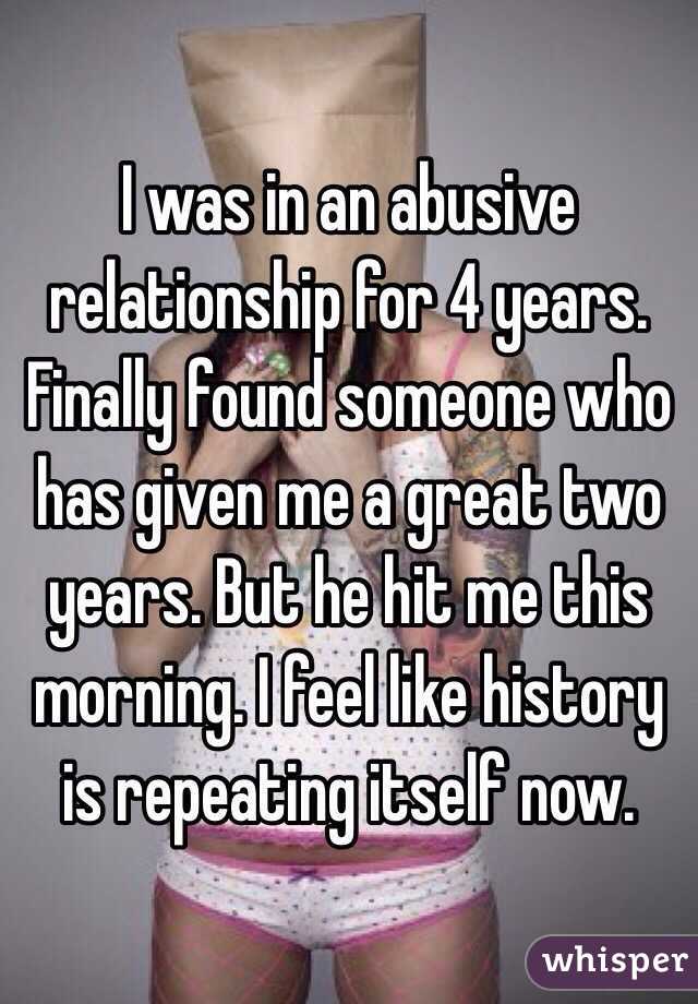 I was in an abusive relationship for 4 years. Finally found someone who has given me a great two years. But he hit me this morning. I feel like history is repeating itself now. 