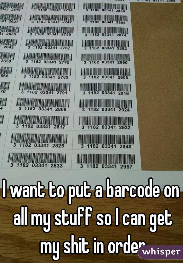 I want to put a barcode on all my stuff so I can get my shit in order