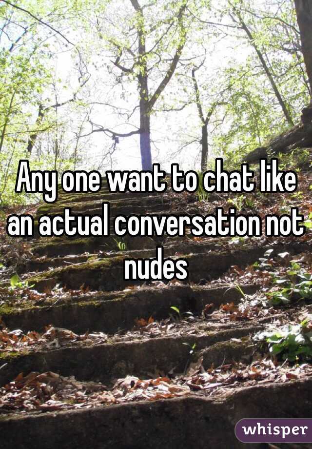 Any one want to chat like an actual conversation not nudes 